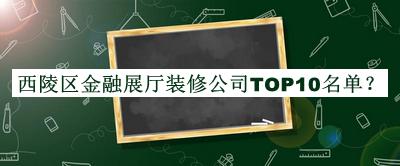 西陵區(qū)金融展廳裝修公司TOP10名單揭曉，趕快收藏