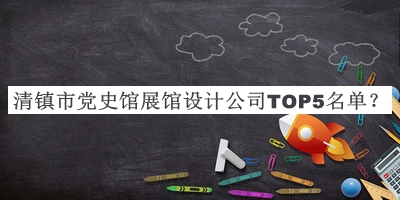 清鎮(zhèn)市黨史館展館設計公司TOP5名單發(fā)布，良心推薦