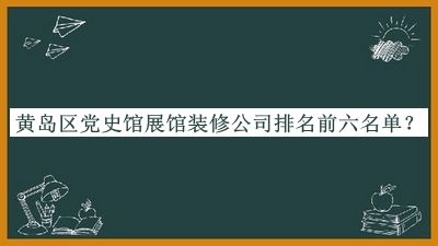 黃島區(qū)黨史館展館裝修公司排名前六名單宣布，良心推薦