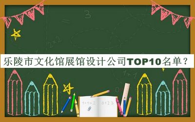 樂陵市文化館展館設(shè)計(jì)公司TOP10名單發(fā)布，閱后既刪