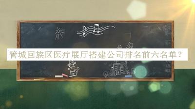 管城回族區(qū)醫(yī)療展廳搭建公司排名前六名單公布，趕快收藏
