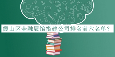 霞山區(qū)金融展館搭建公司排名前六名單推出，網(wǎng)友推薦