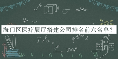 海門區(qū)醫(yī)療展廳搭建公司排名前六名單宣布，網(wǎng)友推薦