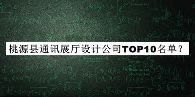 桃源縣通訊展廳設(shè)計公司TOP10名單公開，網(wǎng)友推薦