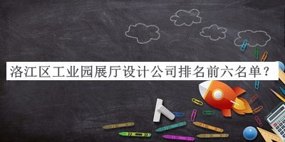 洛江區(qū)工業(yè)園展廳設(shè)計(jì)公司排名前六名單公開(kāi)，網(wǎng)友推薦