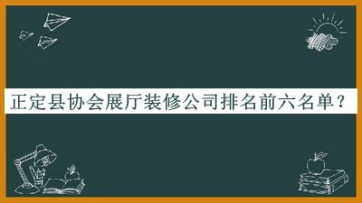 正定縣協(xié)會(huì)展廳裝修公司排名前六名單揭曉，趕快收藏
