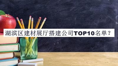 湖濱區(qū)建材展廳搭建公司TOP10名單公布，趕快收藏