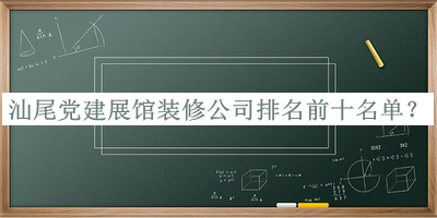 汕尾黨建展館裝修公司排名前十名單發(fā)布，值得一看