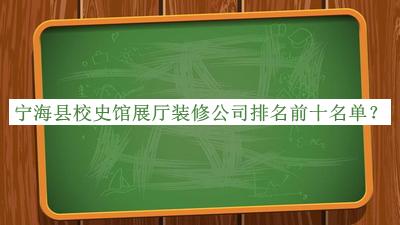 寧?？h校史館展廳裝修公司排名前十名單公布，網友推薦