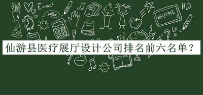 仙游縣醫(yī)療展廳設計公司排名前六名單公布，網友推薦