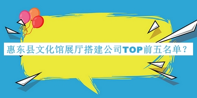 惠東縣文化館展廳搭建公司TOP前五名單揭曉，良心推薦