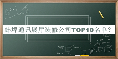 蚌埠通訊展廳裝修公司TOP10名單宣布，值得一看
