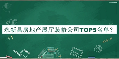 永新縣房地產(chǎn)展廳裝修公司TOP5名單揭曉，良心推薦