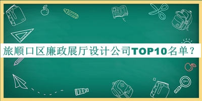 旅順口區(qū)廉政展廳設計公司TOP10名單宣布，趕快收藏