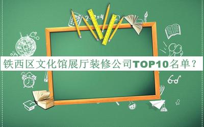 鐵西區(qū)文化館展廳裝修公司TOP10名單宣布，值得一看