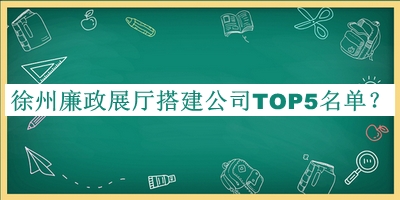 徐州廉政展廳搭建公司TOP5名單揭曉，值得一看