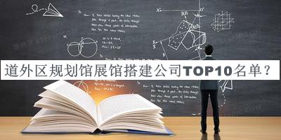 道外區(qū)規(guī)劃館展館搭建公司TOP10名單宣布，閱后既刪