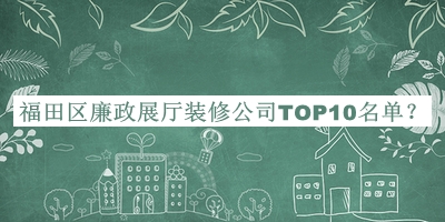 福田區(qū)廉政展廳裝修公司TOP10名單公布，良心推薦