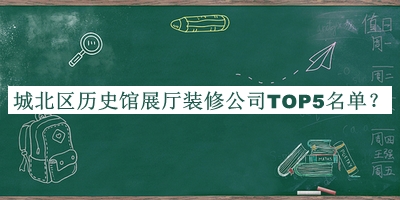 城北區(qū)歷史館展廳裝修公司TOP5名單揭曉，趕快收藏