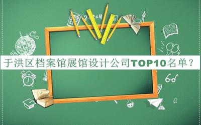 于洪區(qū)檔案館展館設(shè)計(jì)公司TOP10名單公布，網(wǎng)友推薦