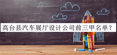 高臺縣汽車展廳設(shè)計公司前三甲名單發(fā)布，網(wǎng)友推薦