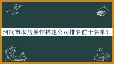 河間市家居展館搭建公司排名前十名單發(fā)布，良心推薦