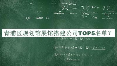 青浦區(qū)規(guī)劃館展館搭建公司TOP5名單發(fā)布，趕快收藏