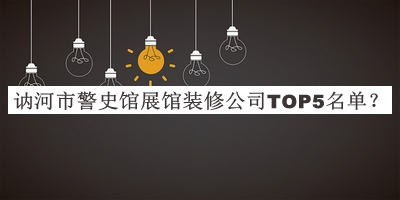訥河市警史館展館裝修公司TOP5名單公開，網(wǎng)友推薦