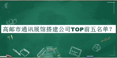 高郵市通訊展館搭建公司TOP前五名單公布，閱后既刪