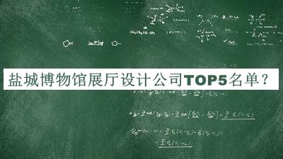鹽城博物館展廳設計公司TOP5名單發(fā)布，良心推薦