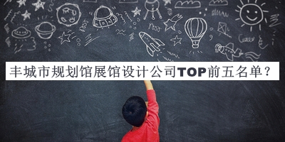 豐城市規(guī)劃館展館設計公司TOP前五名單公布，閱后既刪