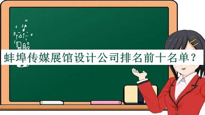 蚌埠傳媒展館設計公司排名前十名單發(fā)布，閱后既刪