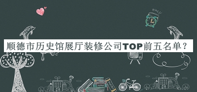 順德市歷史館展廳裝修公司TOP前五名單推出，網(wǎng)友推薦