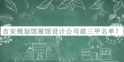 吉安規(guī)劃館展館設計公司前三甲名單公布，良心推薦
