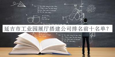 延吉市工業(yè)園展廳搭建公司排名前十名單發(fā)布，良心推薦