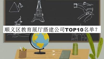 順義區(qū)教育展廳搭建公司TOP10名單公布，值得一看