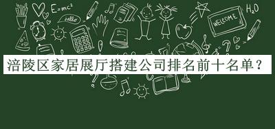 涪陵區(qū)家居展廳搭建公司排名前十名單推出，網(wǎng)友推薦