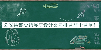 公安縣警史館展廳設(shè)計(jì)公司排名前十名單宣布，網(wǎng)友推薦