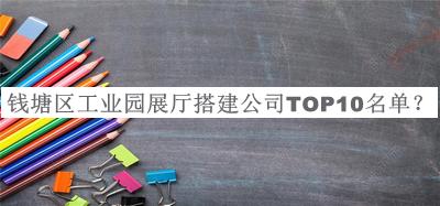 錢塘區(qū)工業(yè)園展廳搭建公司TOP10名單公開，值得一看