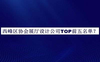 西峰區(qū)協(xié)會展廳設(shè)計公司TOP前五名單公布，網(wǎng)友推薦
