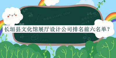長垣縣文化館展廳設(shè)計公司排名前六名單公開，趕快收藏
