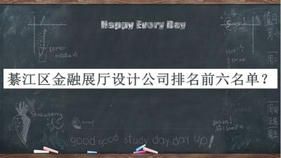 綦江區(qū)金融展廳設(shè)計(jì)公司排名前六名單發(fā)布，值得一看