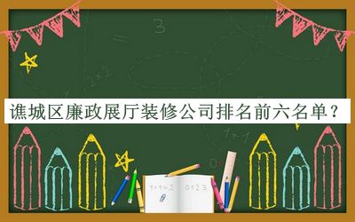 譙城區(qū)廉政展廳裝修公司排名前六名單發(fā)布，網(wǎng)友推薦