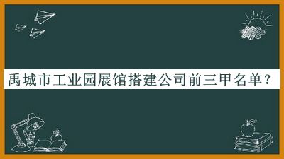 禹城市工業(yè)園展館搭建公司前三甲名單發(fā)布，閱后既刪