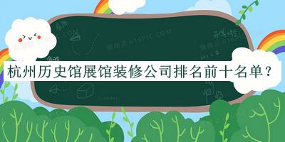 杭州歷史館展館裝修公司排名前十名單公開，良心推薦
