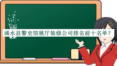 浠水縣警史館展廳裝修公司排名前十名單推出，良心推薦