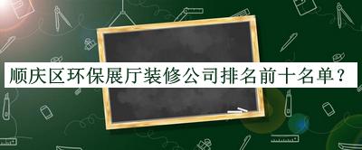 順慶區(qū)環(huán)保展廳裝修公司排名前十名單宣布，網(wǎng)友推薦