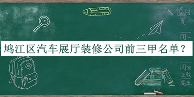鳩江區(qū)汽車展廳裝修公司前三甲名單宣布，值得一看