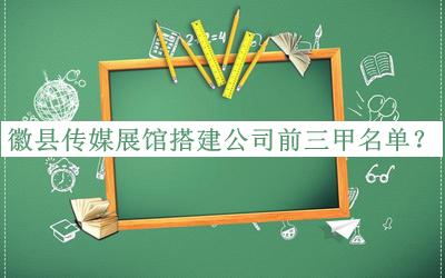 徽縣傳媒展館搭建公司前三甲名單宣布，閱后既刪