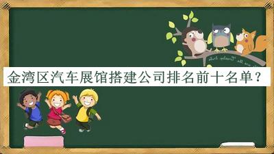 金灣區(qū)汽車展館搭建公司排名前十名單發(fā)布，閱后既刪